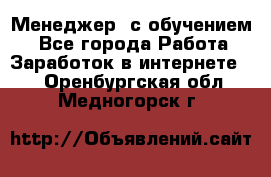 Менеджер (с обучением) - Все города Работа » Заработок в интернете   . Оренбургская обл.,Медногорск г.